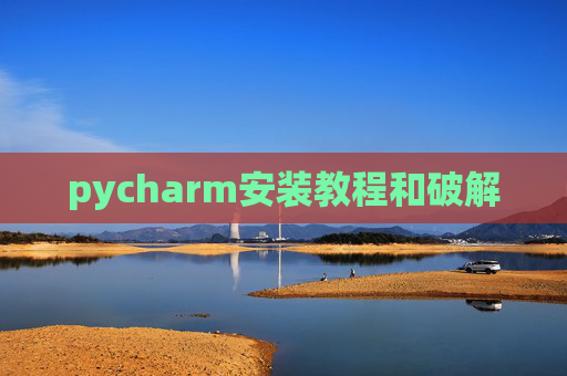 pycharm安装教程和破解 pycharm安装教程和破解